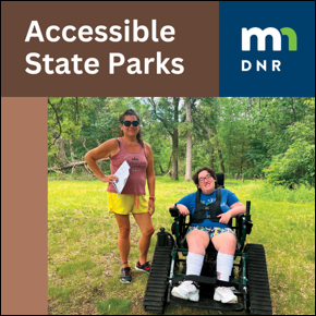 Accessible State Parks. Minnesota DNR logo. Woman in track chair next to a standing woman in a state park.